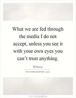 What we are fed through the media I do not accept, unless you see it with your own eyes you can’t trust anything Picture Quote #1