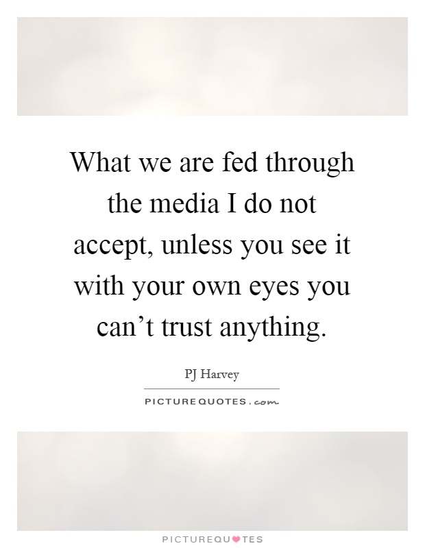 What we are fed through the media I do not accept, unless you see it with your own eyes you can't trust anything Picture Quote #1