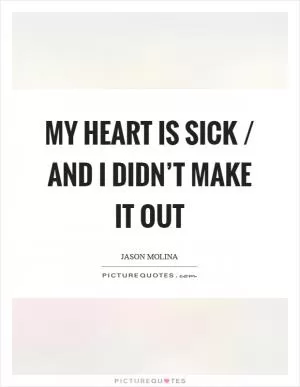 My heart is sick / and I didn’t make it out Picture Quote #1
