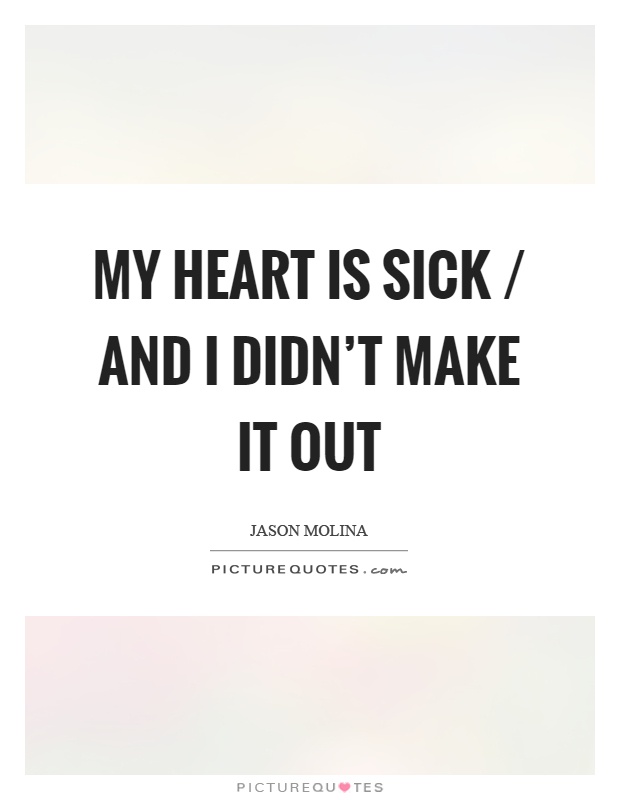 My heart is sick / and I didn't make it out Picture Quote #1