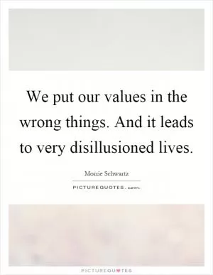 We put our values in the wrong things. And it leads to very disillusioned lives Picture Quote #1