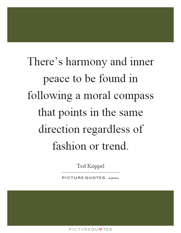 There's harmony and inner peace to be found in following a moral compass that points in the same direction regardless of fashion or trend Picture Quote #1