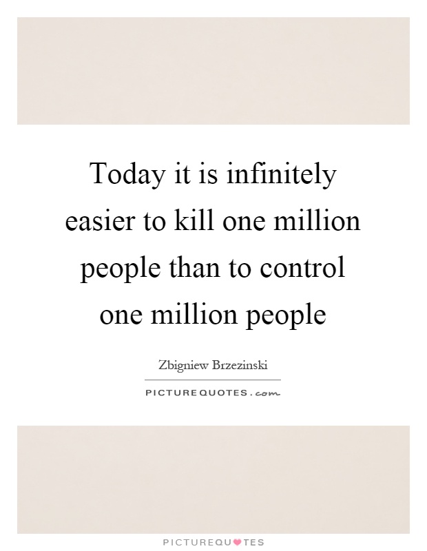 Today it is infinitely easier to kill one million people than to control one million people Picture Quote #1