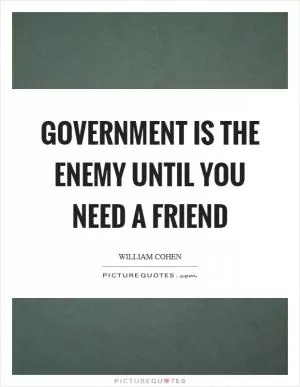 Government is the enemy until you need a friend Picture Quote #1