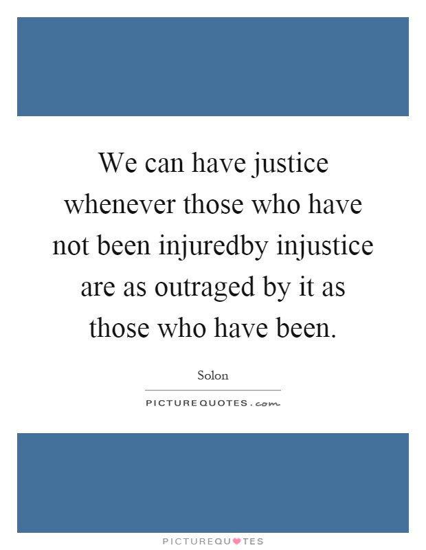 We can have justice whenever those who have not been injuredby injustice are as outraged by it as those who have been Picture Quote #1