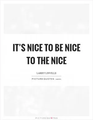 It’s nice to be nice to the nice Picture Quote #1