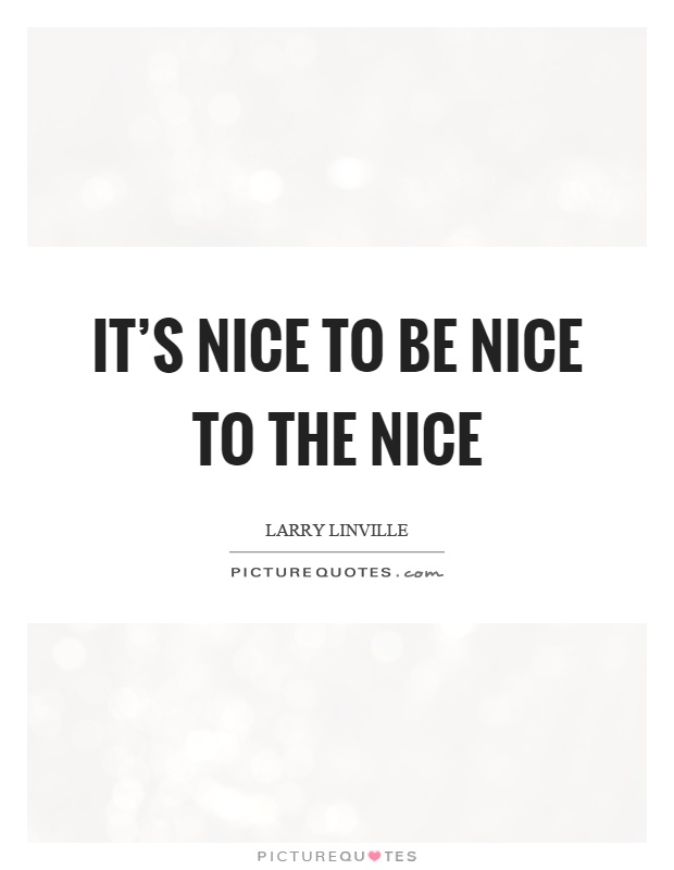 It's nice to be nice to the nice Picture Quote #1