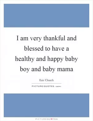 I am very thankful and blessed to have a healthy and happy baby boy and baby mama Picture Quote #1