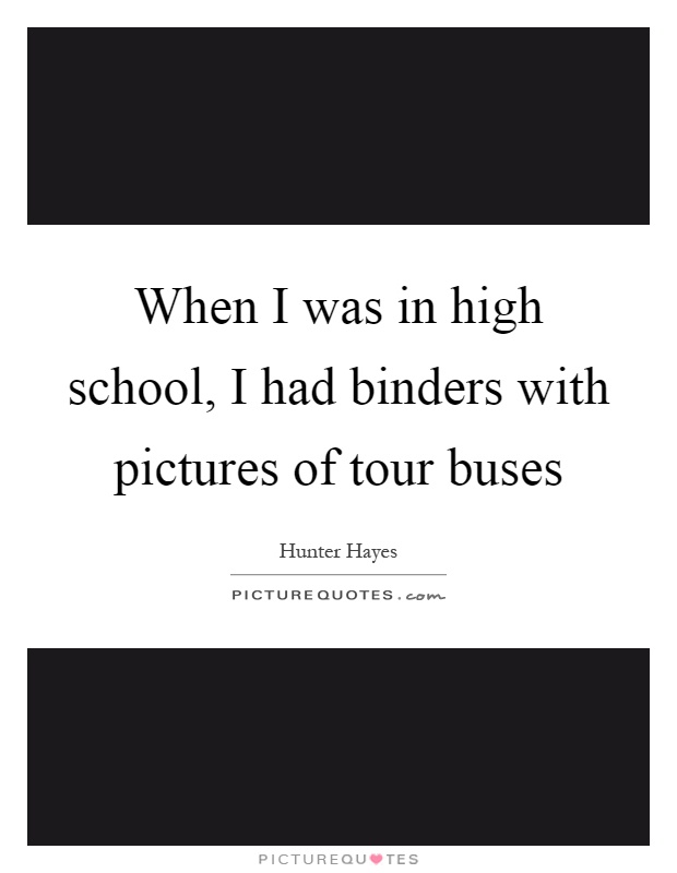 When I was in high school, I had binders with pictures of tour buses Picture Quote #1