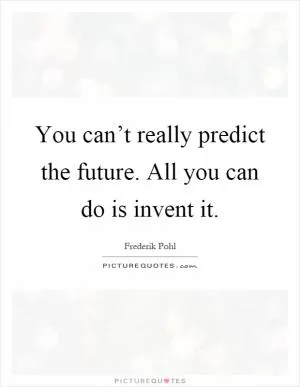 You can’t really predict the future. All you can do is invent it Picture Quote #1
