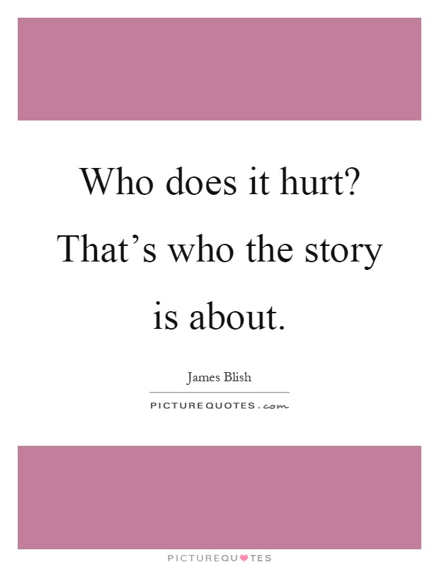 Who does it hurt? That's who the story is about Picture Quote #1