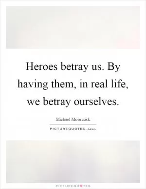 Heroes betray us. By having them, in real life, we betray ourselves Picture Quote #1