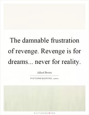 The damnable frustration of revenge. Revenge is for dreams... never for reality Picture Quote #1