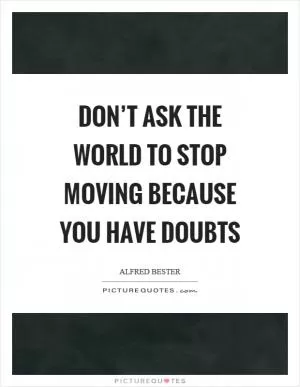 Don’t ask the world to stop moving because you have doubts Picture Quote #1