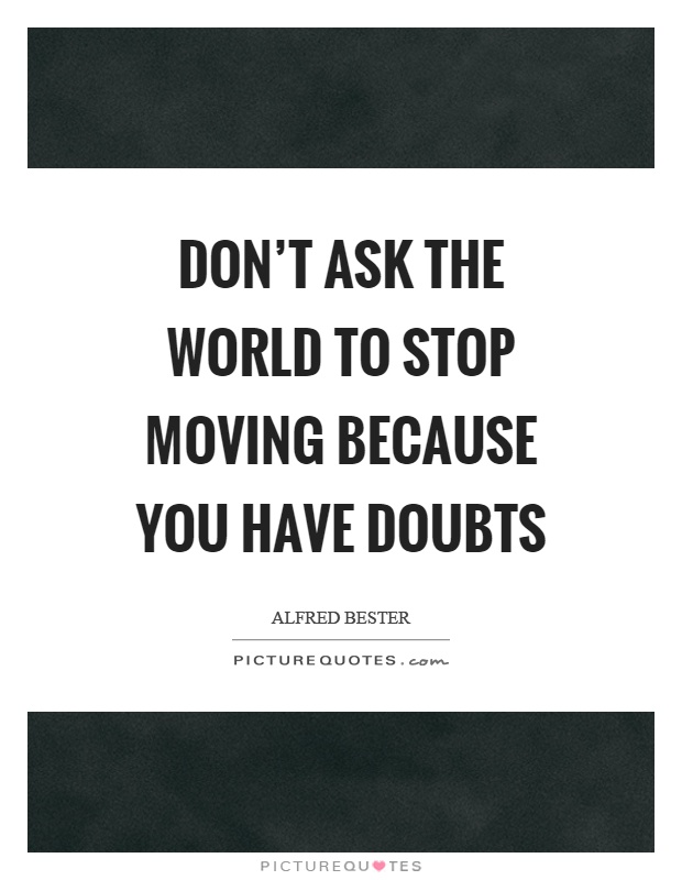 Don't ask the world to stop moving because you have doubts Picture Quote #1