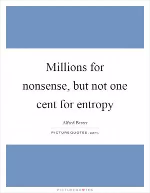 Millions for nonsense, but not one cent for entropy Picture Quote #1