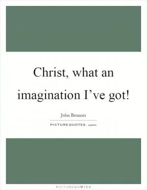 Christ, what an imagination I’ve got! Picture Quote #1
