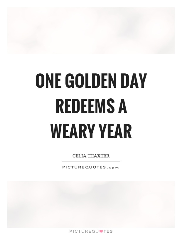 One golden day redeems a weary year Picture Quote #1