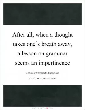 After all, when a thought takes one’s breath away, a lesson on grammar seems an impertinence Picture Quote #1