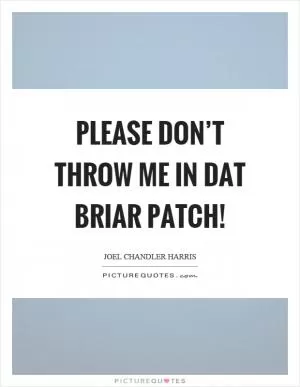 Please don’t throw me in dat briar patch! Picture Quote #1