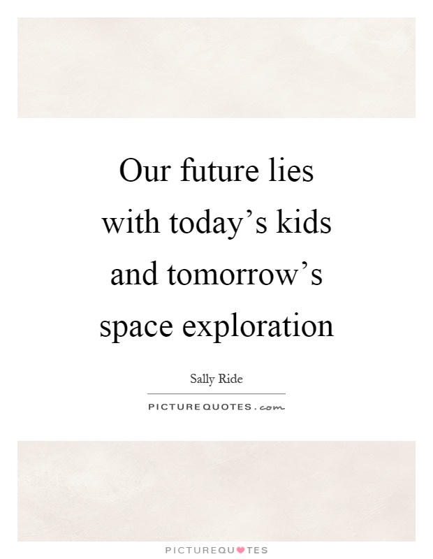 Our future lies with today's kids and tomorrow's space exploration Picture Quote #1