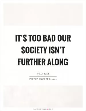 It’s too bad our society isn’t further along Picture Quote #1