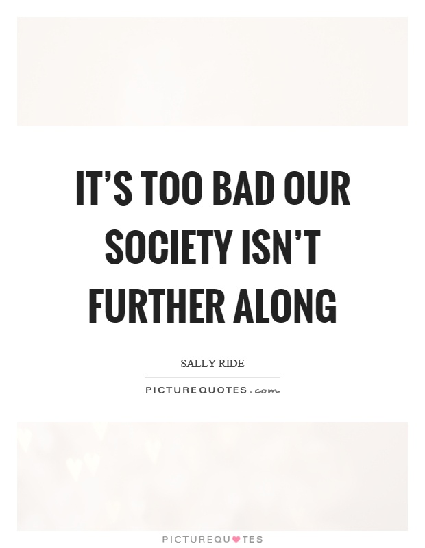 It's too bad our society isn't further along Picture Quote #1