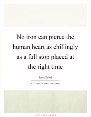 No iron can pierce the human heart as chillingly as a full stop placed at the right time Picture Quote #1