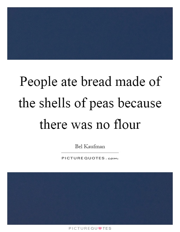 People ate bread made of the shells of peas because there was no flour Picture Quote #1