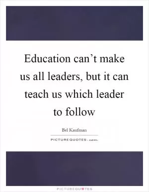Education can’t make us all leaders, but it can teach us which leader to follow Picture Quote #1