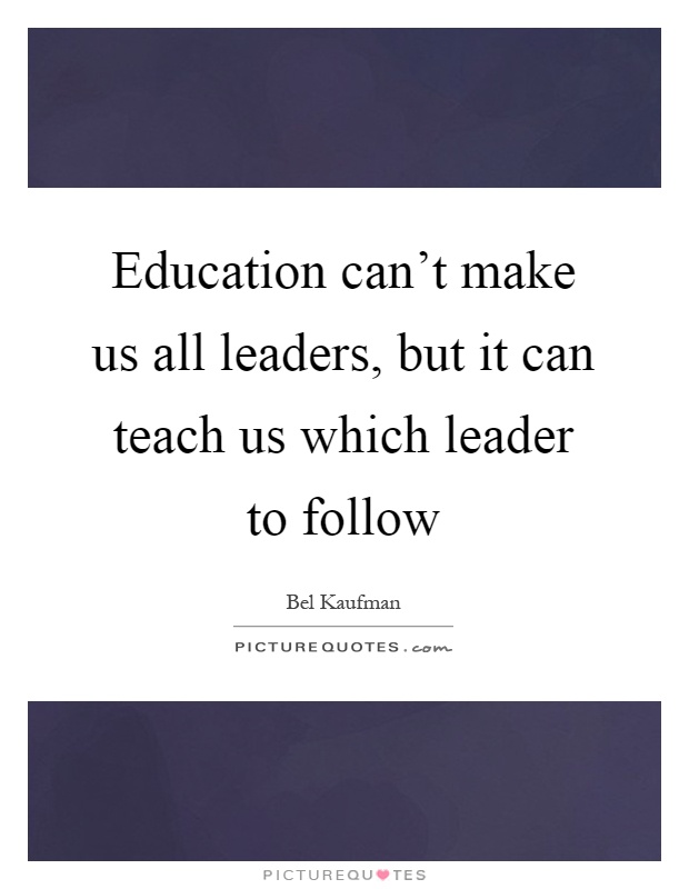 Education can't make us all leaders, but it can teach us which leader to follow Picture Quote #1