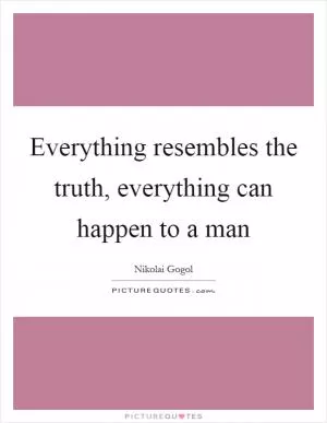 Everything resembles the truth, everything can happen to a man Picture Quote #1