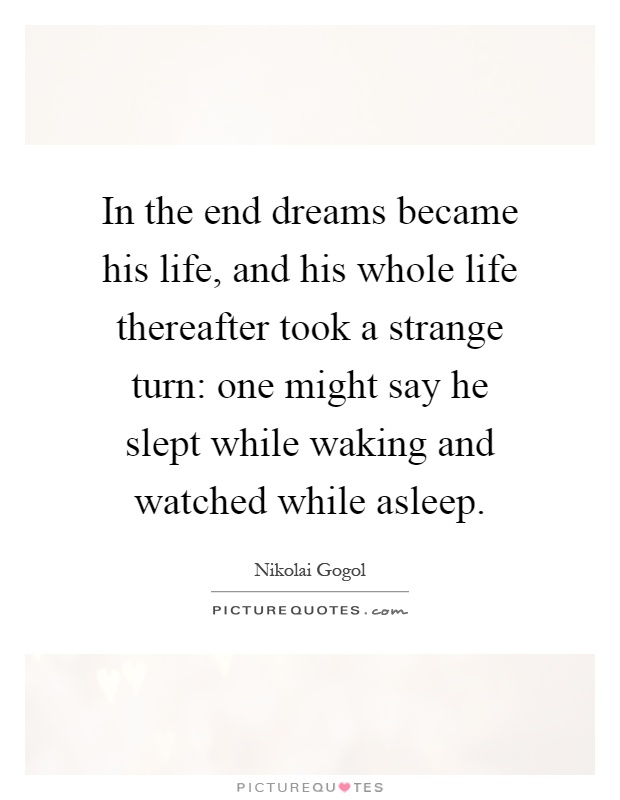 In the end dreams became his life, and his whole life thereafter took a strange turn: one might say he slept while waking and watched while asleep Picture Quote #1