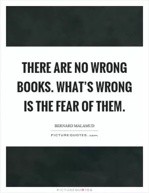 There are no wrong books. What’s wrong is the fear of them Picture Quote #1