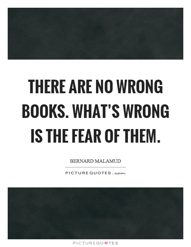 There are no wrong books. What's wrong is the fear of them Picture Quote #1