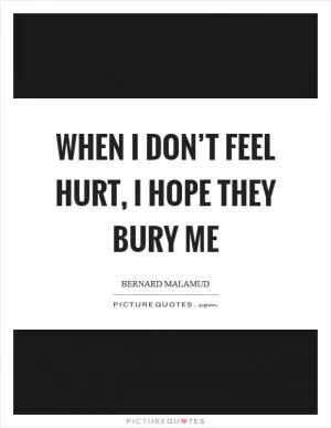When I don’t feel hurt, I hope they bury me Picture Quote #1