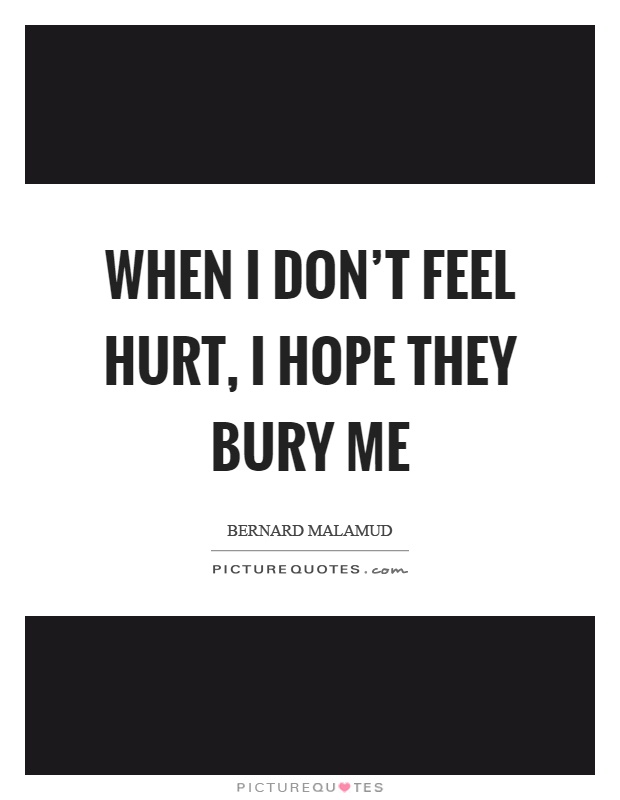 When I don't feel hurt, I hope they bury me Picture Quote #1