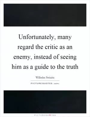 Unfortunately, many regard the critic as an enemy, instead of seeing him as a guide to the truth Picture Quote #1