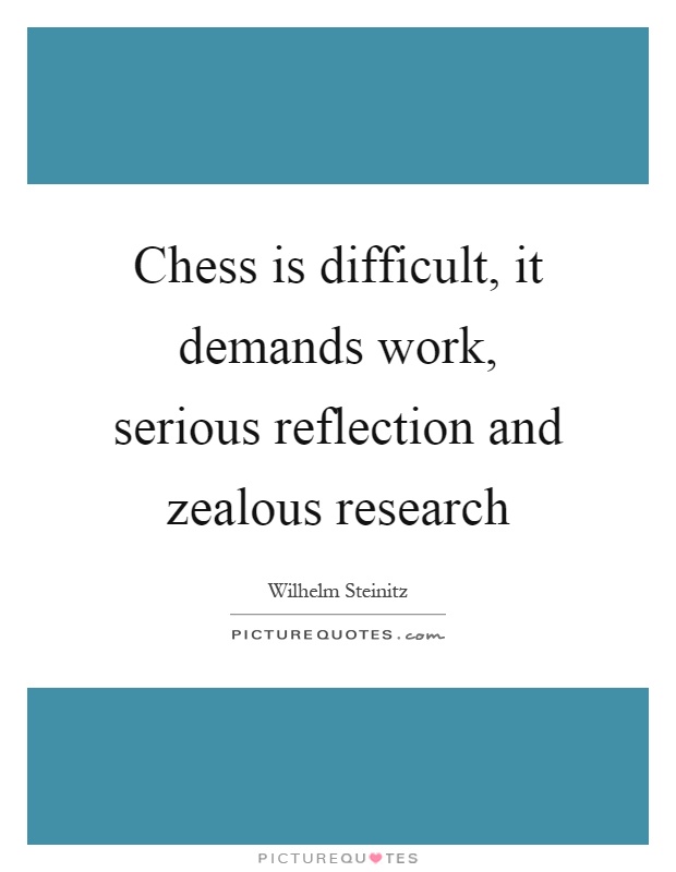 Chess is difficult, it demands work, serious reflection and zealous research Picture Quote #1