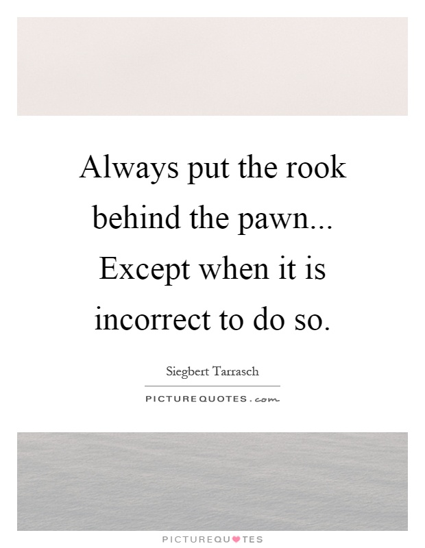 Always put the rook behind the pawn... Except when it is incorrect to do so Picture Quote #1