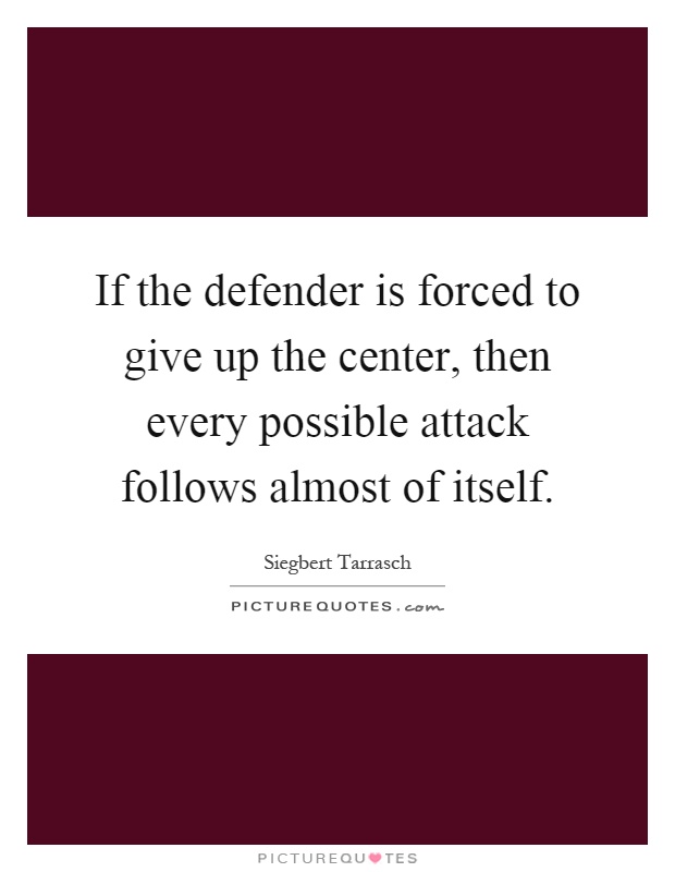 If the defender is forced to give up the center, then every possible attack follows almost of itself Picture Quote #1