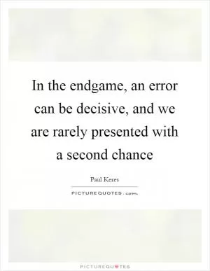 In the endgame, an error can be decisive, and we are rarely presented with a second chance Picture Quote #1