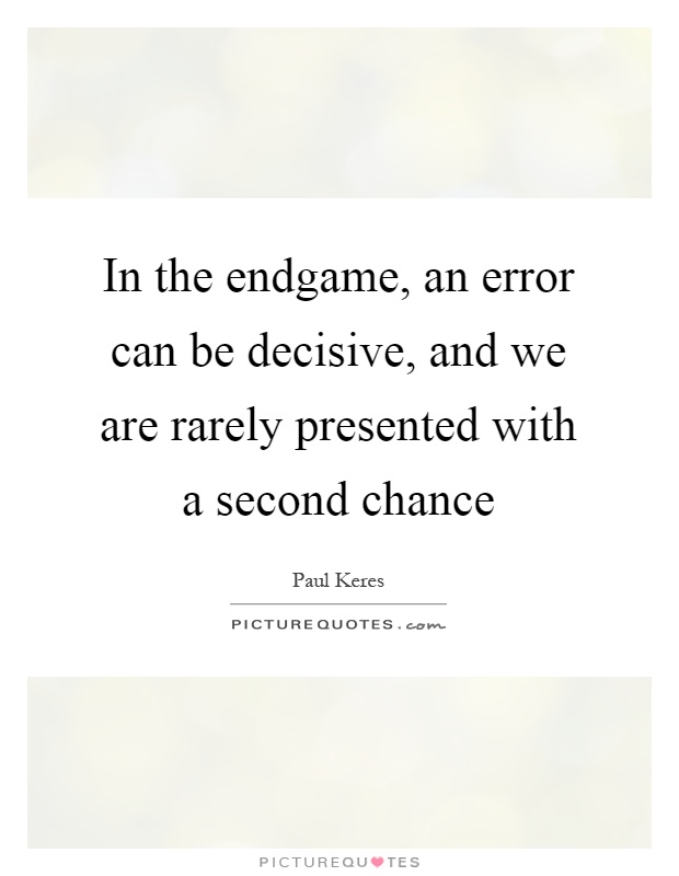 In the endgame, an error can be decisive, and we are rarely presented with a second chance Picture Quote #1