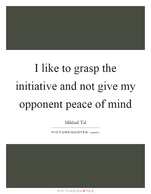 I like to grasp the initiative and not give my opponent peace of mind Picture Quote #1