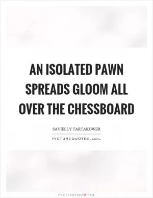 An isolated pawn spreads gloom all over the chessboard Picture Quote #1