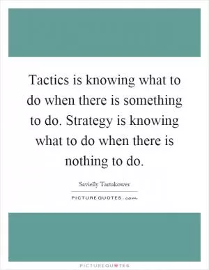 Tactics is knowing what to do when there is something to do. Strategy is knowing what to do when there is nothing to do Picture Quote #1