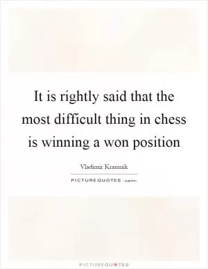 It is rightly said that the most difficult thing in chess is winning a won position Picture Quote #1
