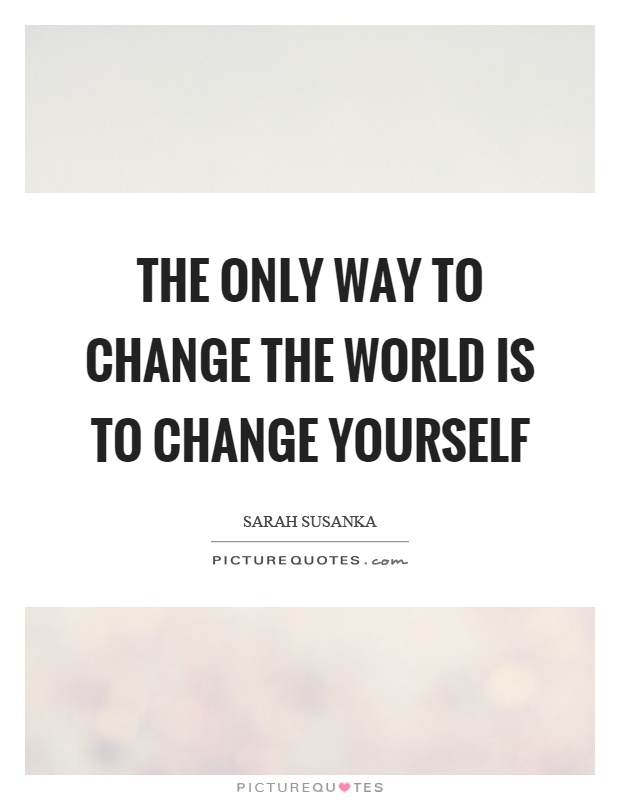 The only way to change the world is to change yourself Picture Quote #1