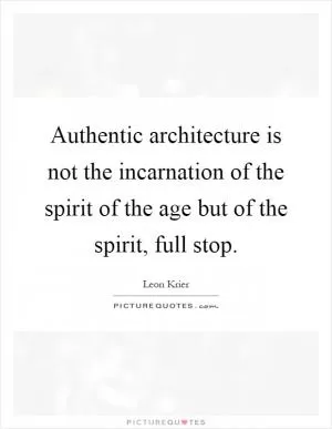 Authentic architecture is not the incarnation of the spirit of the age but of the spirit, full stop Picture Quote #1
