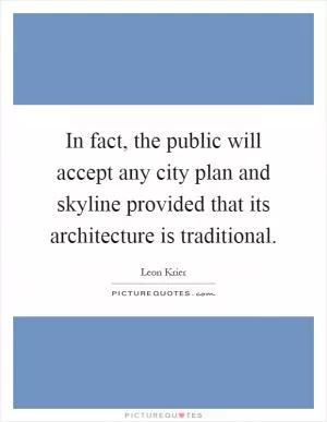 In fact, the public will accept any city plan and skyline provided that its architecture is traditional Picture Quote #1